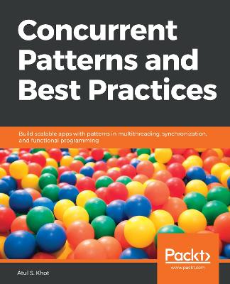 Concurrent Patterns and Best Practices: Build scalable apps with patterns in multithreading, synchronization, and  functional programming