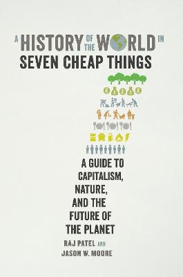 History of the World in Seven Cheap Things: A Guide to Capitalism, Nature, and the Future of the Planet