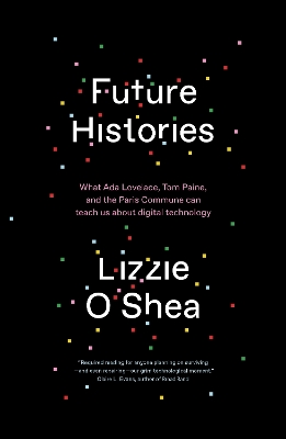 Future Histories: What Ada Lovelace, Tom Paine, and the Paris Commune Can Teach Us About  Digital Technology