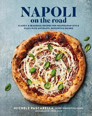 Napoli on the Road: Classic & Seasonal Recipes for Neapolitan-Style Pizza Plus Antipasti,  Desserts & Drinks