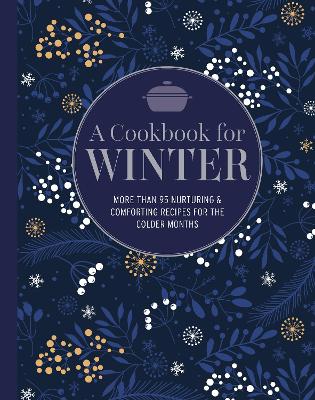 Cookbook for Winter: More Than 95 Nurturing & Comforting Recipes for the Colder Months