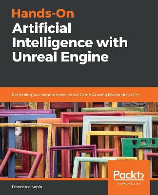 Hands-On Artificial Intelligence with Unreal Engine: Everything you want to know about Game AI using Blueprints or Cplusplus