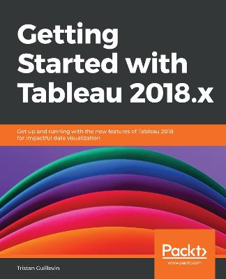 Getting Started with Tableau 2018.x: Get up and running with the new features of Tableau 2018 for impactful data  visualization