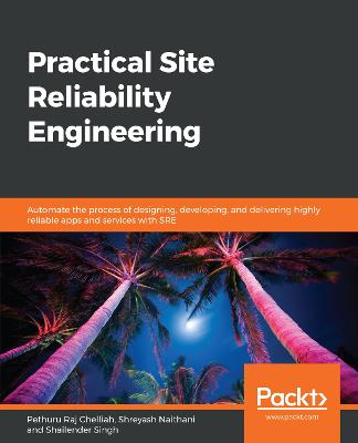 Practical Site Reliability Engineering: Automate the process of designing, developing, and delivering highly  reliable apps and services with SRE
