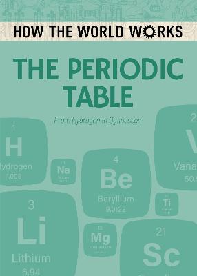 How the World Works: The Periodic Table: From Hydrogen to Oganesson