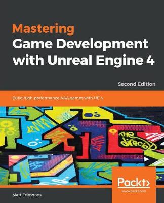 Mastering Game Development with Unreal  Engine 4: Build high-performance AAA games with UE 4 2nd Revised edition