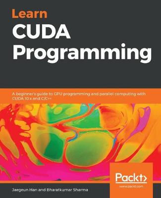 Learn CUDA Programming: A beginner's guide to GPU programming and parallel computing with CUDA 10.x  and C/Cplusplus