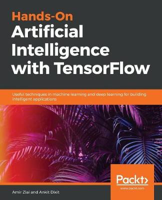 Hands-On Artificial Intelligence with TensorFlow: Useful techniques in machine learning and deep learning for building  intelligent applications