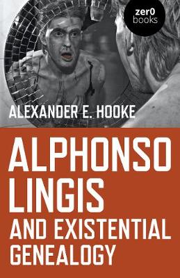 Alphonso Lingis and Existential Genealogy: The First Full Length Study Of The Work Of Alphonso Lingis