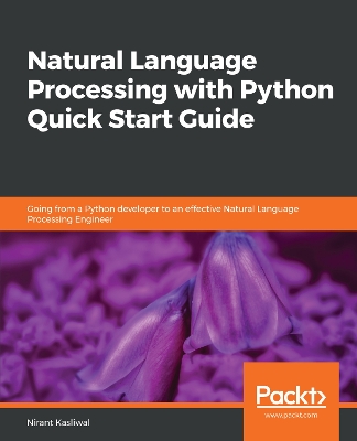 Natural Language Processing with Python Quick Start Guide: Going from a Python developer to an effective Natural Language Processing  Engineer