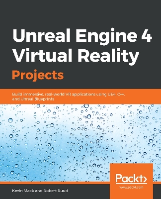 Unreal Engine 4 Virtual Reality Projects: Build immersive, real-world VR applications using UE4, Cplusplus, and Unreal  Blueprints
