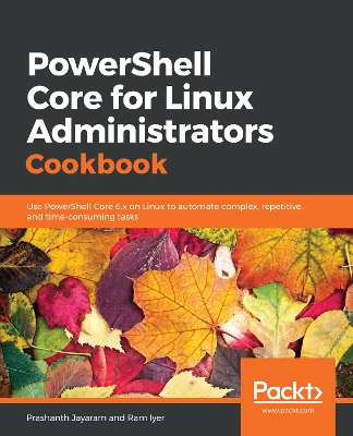 PowerShell Core for Linux Administrators Cookbook: Use PowerShell Core 6.x on Linux to automate complex, repetitive, and  time-consuming tasks