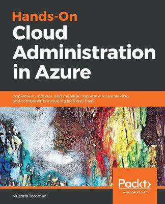 Hands-On Cloud Administration in Azure: Implement, monitor, and manage important Azure services and components including IaaS and PaaS