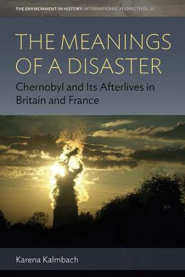 Meanings of a Disaster: Chernobyl and Its Afterlives in Britain and France