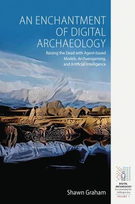 Enchantment of Digital Archaeology: Raising the Dead with Agent-Based Models, Archaeogaming and Artificial Intelligence