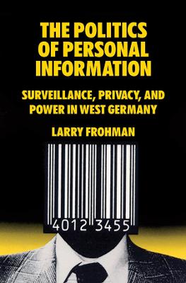 Politics of Personal Information: Surveillance, Privacy, and Power in West Germany