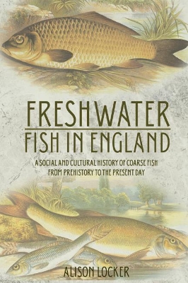 Freshwater Fish in England: A Social and Cultural History of Coarse Fish from Prehistory to the Present  Day