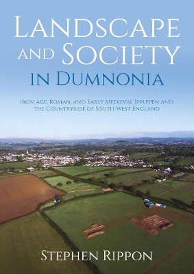 Landscape and Society in Dumnonia: Iron Age, Roman, and Early Medieval Ipplepen and the Countryside of  South-West England