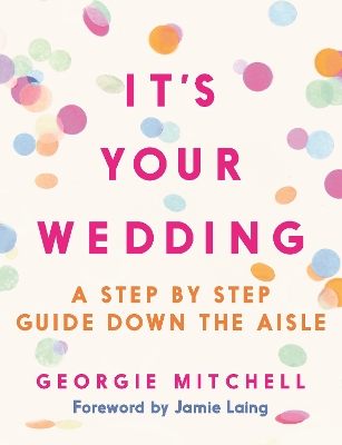It's Your Wedding: A Step by Step Guide Down the Aisle (Plan your perfect day, with foreword by  Jamie Laing)