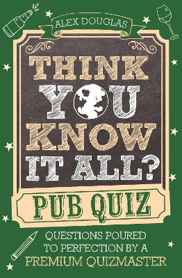 Think You Know It All?: Pub Quiz: Questions Poured to Perfection by a Premium Quizmaster