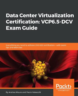 Data Center Virtualization Certification: VCP6.5-DCV Exam Guide: Everything you need to achieve 2V0-622 certification  with exam tips and  exercises