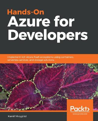 Hands-On Azure for Developers: Implement rich Azure PaaS ecosystems using containers, serverless services,  and storage solutions
