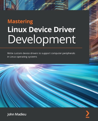 Mastering Linux Device Driver Development: Write custom device drivers to support computer peripherals in Linux  operating systems