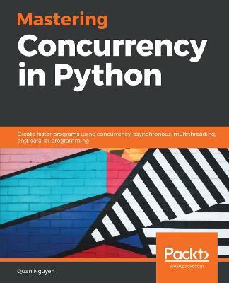 Mastering Concurrency in Python: Create faster programs using concurrency, asynchronous, multithreading, and  parallel programming