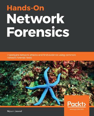 Hands-On Network Forensics: Investigate network attacks and find evidence using common network forensic  tools
