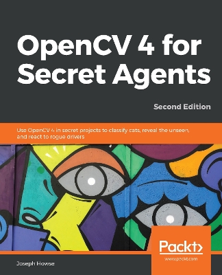 OpenCV 4 for Secret Agents: Use OpenCV 4 in secret projects to classify cats, reveal the unseen, and  react to rogue drivers, 2nd Edition 2nd Revised edition
