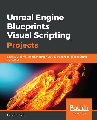 Unreal Engine Blueprints Visual Scripting Projects: Learn Blueprints Visual Scripting in UE4 by building three captivating 3D  Games