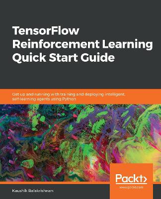 TensorFlow Reinforcement Learning Quick Start Guide: Get up and running with training and deploying intelligent, self-learning  agents using Python