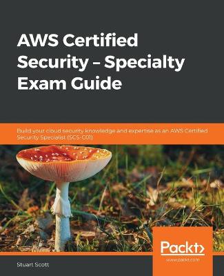 AWS Certified Security  Specialty Exam Guide: Build your cloud security knowledge and expertise as an AWS Certified  Security Specialist (SCS-C01)