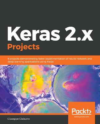 Keras 2.x Projects: 9 projects demonstrating faster experimentation of neural network and deep  learning applications using Keras