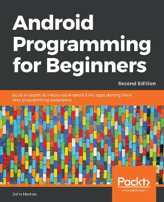 Android Programming for Beginners: Build in-depth, full-featured Android 9 Pie apps starting from zero  programming experience, 2nd Edition 2nd Revised edition