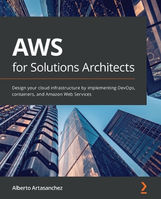 AWS for Solutions Architects: Design your cloud infrastructure by implementing DevOps, containers, and  Amazon Web Services