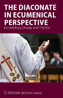 Diaconate in Ecumenical Perspective: Ecclesiology, Liturgy and Practice