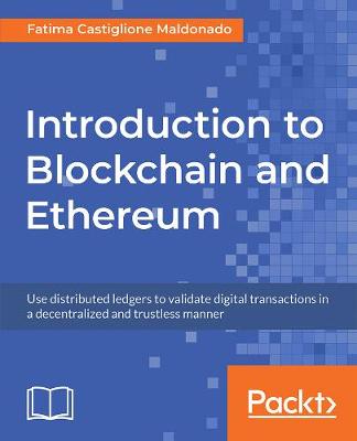 Introduction to Blockchain and Ethereum: Use distributed ledgers to validate digital transactions in a decentralized  and trustless manner