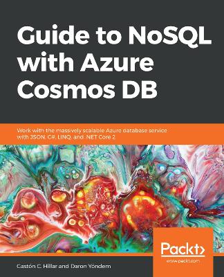Guide to NoSQL with Azure Cosmos DB: Work with the massively scalable Azure database service with JSON, C#, LINQ,  and .NET Core 2