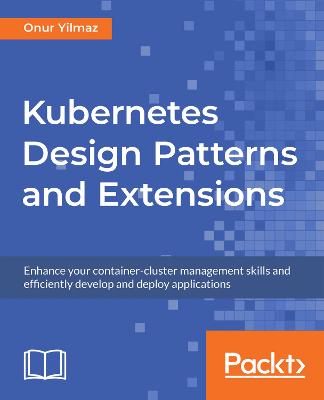 Kubernetes Design Patterns and Extensions: Enhance your container-cluster management skills and efficiently develop and  deploy applications
