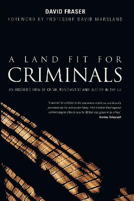 Land Fit for Criminals: An Insider's View Of Crime, Punishment And Justice In The UK