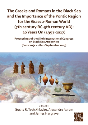 Greeks and Romans in the Black Sea and the Importance of the Pontic Region  for the Graeco-Roman World (7th century BC-5th century AD): 20 Years On (1997-2017): Proceedings of the Sixth International Congress on Black Sea Antiquities  (Constana  18-22 September 2017) Multilingual edition