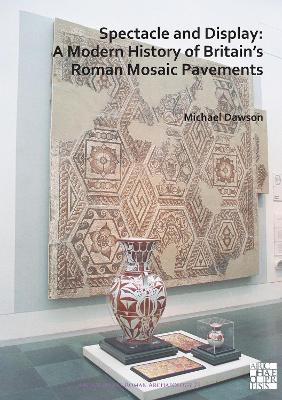 Spectacle and Display: A Modern History of Britain's Roman Mosaic Pavements