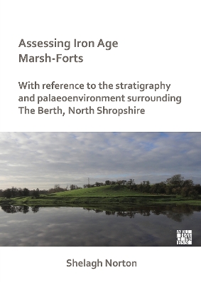 Assessing Iron Age Marsh-Forts: With Reference to the Stratigraphy and Palaeoenvironment Surrounding The  Berth, North Shropshire