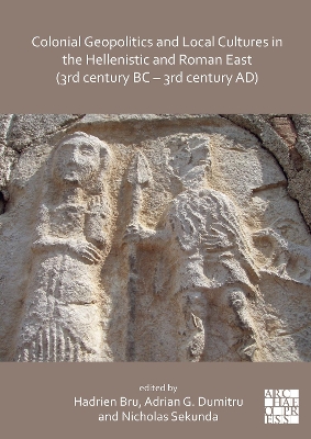 Colonial Geopolitics and Local Cultures in the Hellenistic and Roman East  (3rd century BC  3rd century AD): Géopolitique coloniale et cultures locales dans lOrient hellénistique et  romain (IIIe siècle av. J.-C.  IIIe siècle ap. J.-C.) Bilingual edition