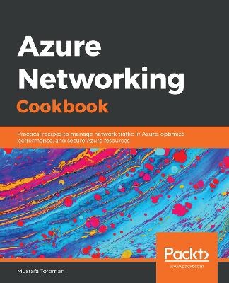 Azure Networking Cookbook: Practical recipes to manage network traffic in Azure, optimize performance,  and secure Azure resources