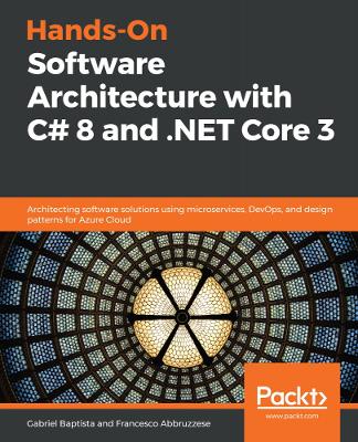 Hands-On Software Architecture with C# 8 and .NET Core 3: Architecting software solutions using microservices, DevOps, and design  patterns for Azure Cloud