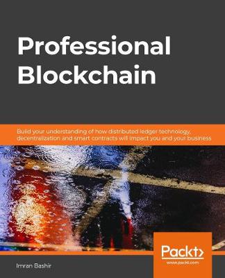 Professional Blockchain: Build your understanding of how distributed ledger technology,  decentralization and smart contracts will impact you and your business