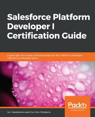 Salesforce Platform Developer I Certification Guide: Expert tips, techniques, and mock tests for the Platform Developer I  (DEV501) certification exam