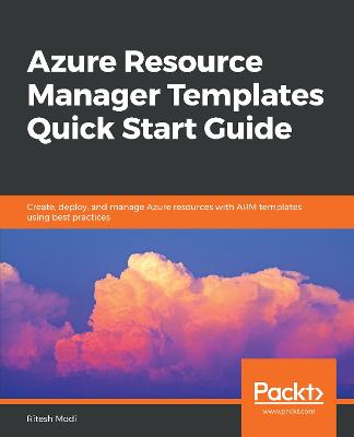 Azure Resource Manager Templates Quick Start Guide: Create, deploy, and manage Azure resources with ARM templates using best  practices